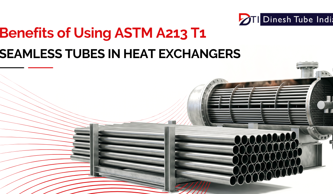 Benefits of Using ASTM A213 T1 Seamless Tubes in Heat Exchangers